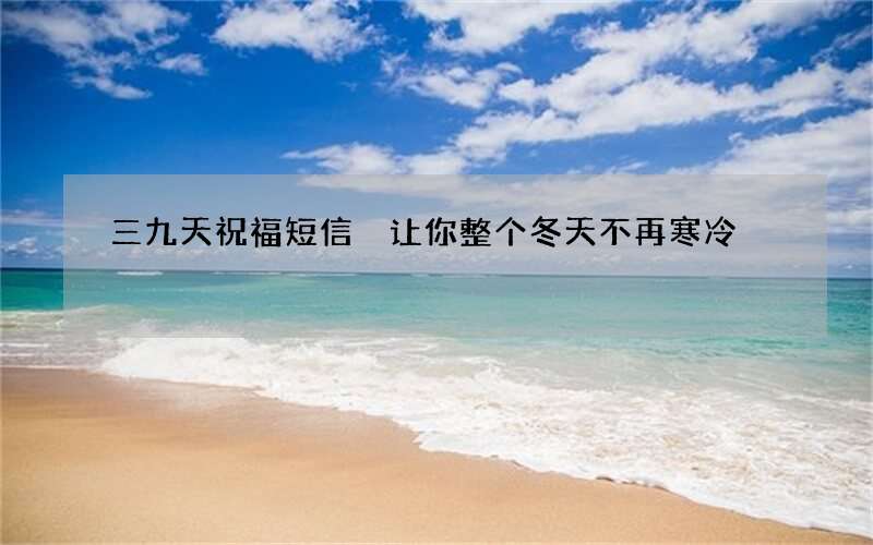 三九天祝福短信 让你整个冬天不再寒冷